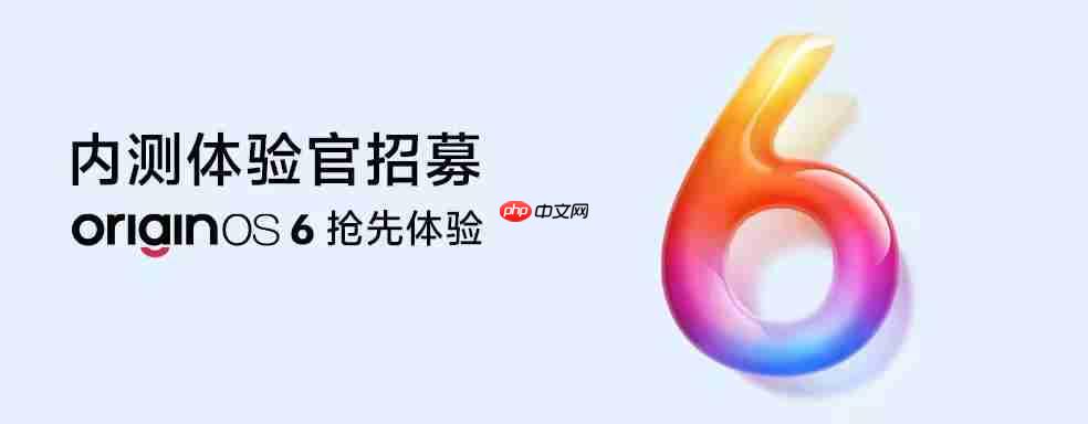 OriginOS 6内测招募启动，首批涵盖X200系列与X Fold 5机型招募开启
