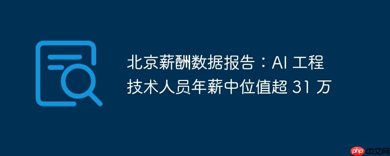 北京薪酬报告，AI工程技术人才年薪中位值突破三十一万