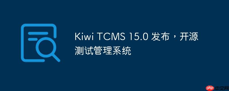Kiwi TCMS 15.0，全新开源测试管理系统发布