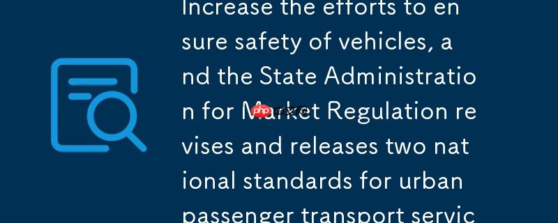 修订发布两项城市客运服务国家标准，加强用车安全保障力度