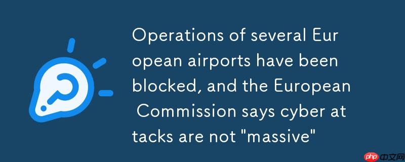 欧洲机场运营受阻，欧盟称网络攻击规模有限