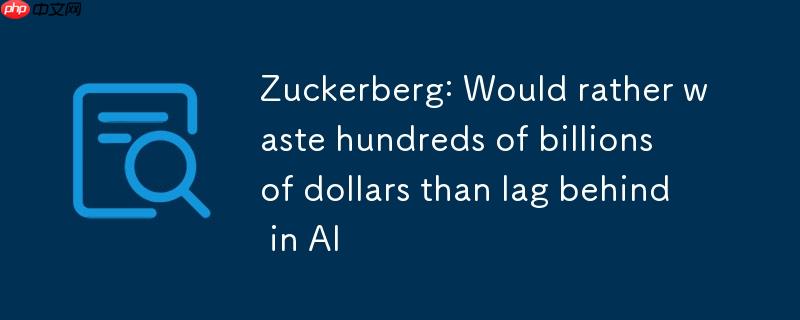扎克伯格:宁愿浪费数千亿美元,也不愿在 ai 领域落后