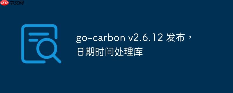 Go语言日期时间处理库go-carbon发布v2.6.12版本更新