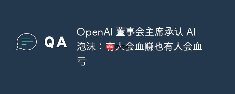OpenAI董事会主席揭示AI泡沫，投资中的大赚与大亏风险共存