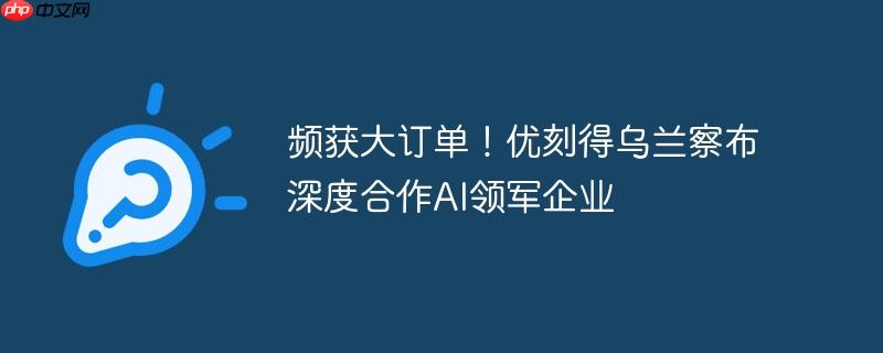 频获大订单!优刻得乌兰察布深度合作ai领军企业