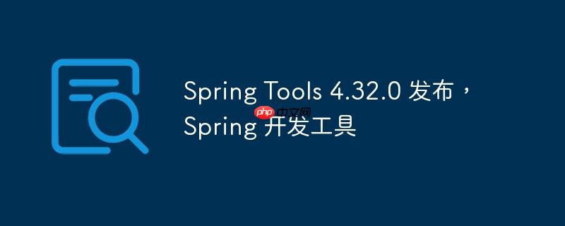 Spring Tools 4.32.0发布，全新Spring开发工具亮相