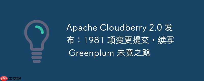 Apache Cloudberry 2.0发布，逾1981项变更提交，续写Greenplum传奇之路