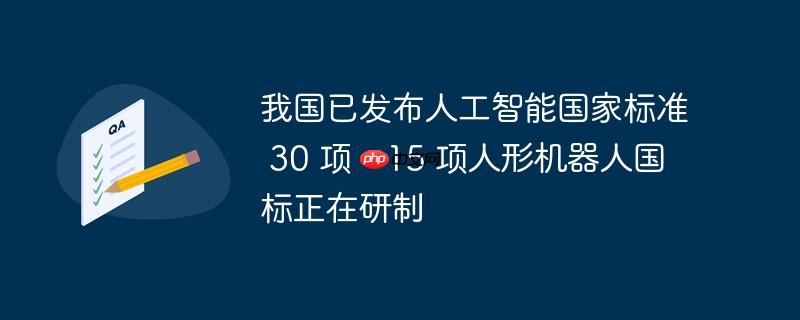 我国人工智能与人形机器人国家标准进展，已发布30项AI国标，15项人形机器人国标正在研制