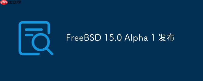 FreeBSD 15.0 Alpha 1 全新发布