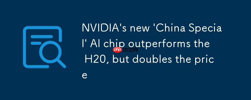 英伟达新款“中国特供” ai 芯片性能强于 h20,但价格翻番