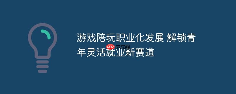 游戏陪玩职业化发展，青年灵活就业的新赛道探索