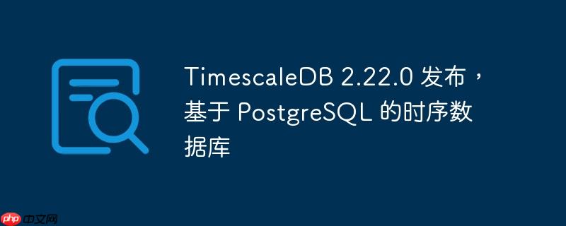TimescaleDB 2.22.0发布，基于PostgreSQL的时序数据库新特性解析