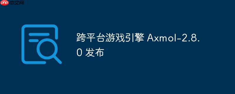 Axmol-2.8.0跨平台游戏引擎发布新闻公告
