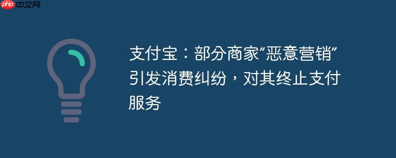 支付宝对部分商家恶意营销采取行动，终止支付服务以解决消费纠纷