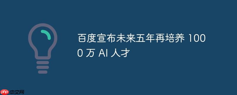 百度未来五年计划培养千万AI人才