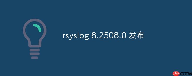 RSyslog 8.2508.0版本发布，新功能与改进详解