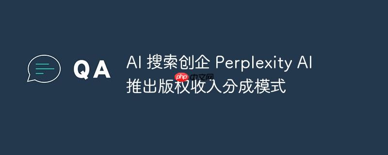 Perplexity AI推出版权收入分成模式，重塑AI搜索行业的创新之举