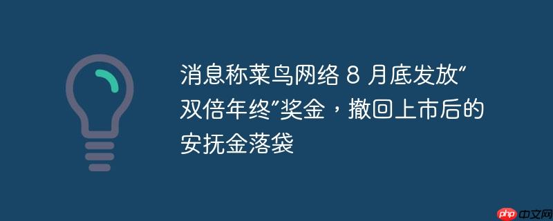 消息称菜鸟网络 8 月底发放“双倍年终”奖金,撤回上市后的安抚金落袋