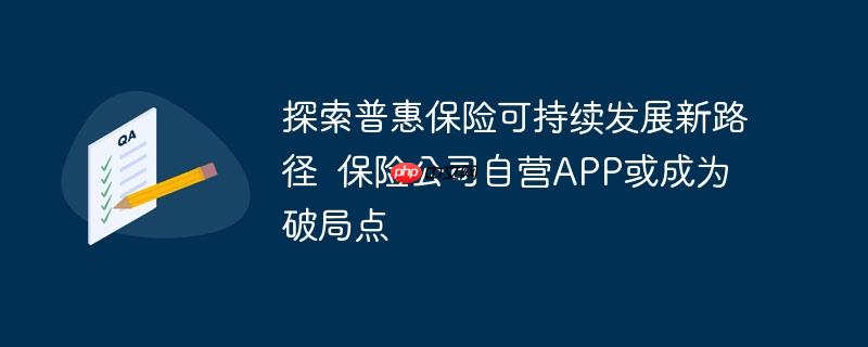 探索普惠保险可持续发展新路径 保险公司自营app或成为破局点