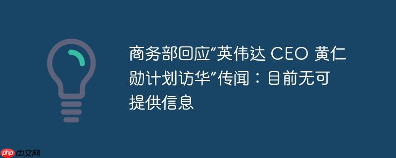 商务部回应英伟达CEO黄仁勋访华传闻，无可提供信息