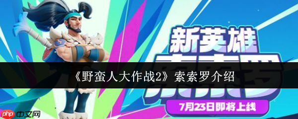 一刀美味,横扫战场!野蛮人大作战2索索罗全面解析