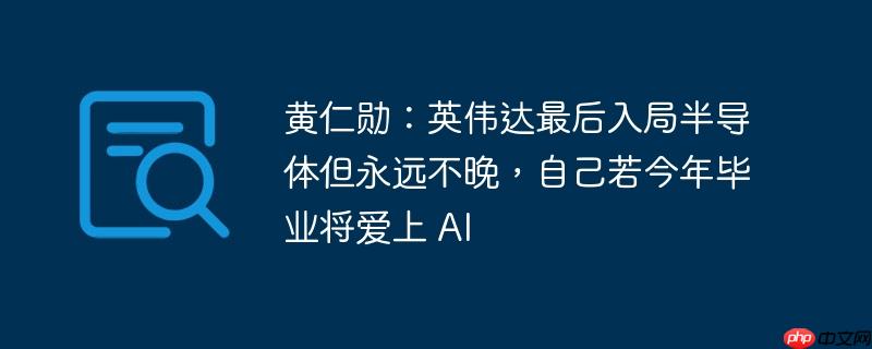 英伟达CEO黄仁勋，即便入局半导体较晚，AI领域永远值得热爱与追求