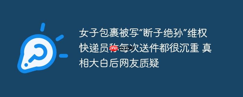 女子包裹遭诅咒维权，快递员内心压力重重，真相揭晓引发网友热议