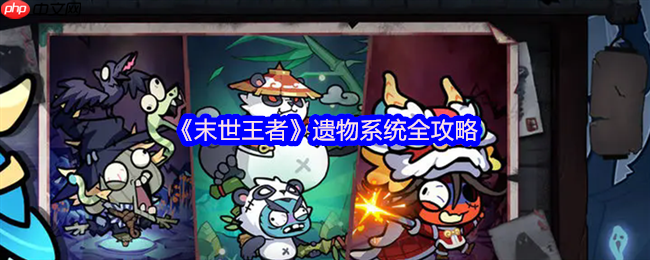 末世王者遗物系统终极指南：解锁、养成与战力飞跃全解析