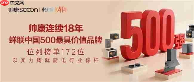 帅康41年专注厨电领域，连续18年蝉联“中国500最具价值品牌”