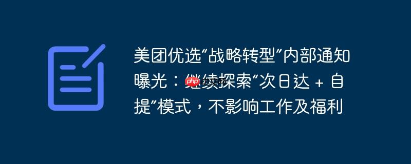 美团优选“战略转型”内部通知曝光：继续探索“次日达 + 自提”模式，不影响工作及福利