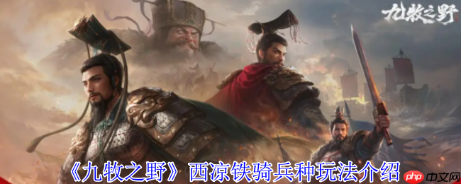 九牧之野西凉铁骑终极攻略:疾风骤雨般的战场主宰