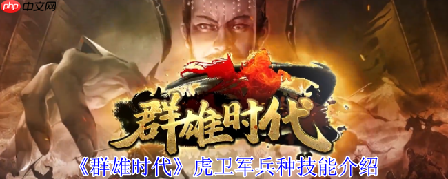 群雄时代虎卫军全面解析:魏国最强禁卫实战秘籍