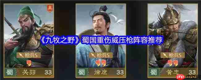 九牧之野蜀国三重压制枪:重伤+威压+双系联动战术详解