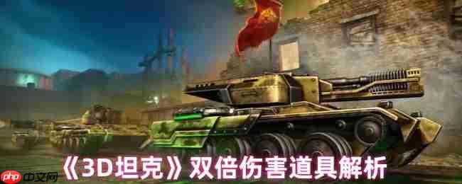 3D坦克双倍伤害终极指南！秒变战场收割者的秘密武器