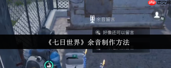 七日世界余音功能深度解析:手把手教你打造专属社交印记