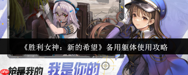 胜利女神备用躯体使用指南：突破战力上限的核心钥匙