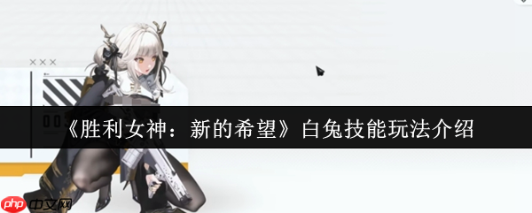 胜利女神妮姬白兔终极指南:777部队生存引擎,攻防一体战术核心!