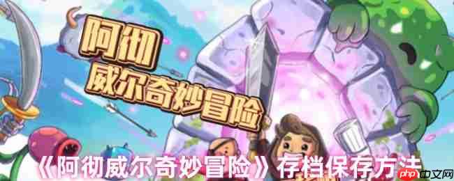 阿彻威尔奇妙冒险云存档完全攻略:跨平台进度同步与多重保险手册
