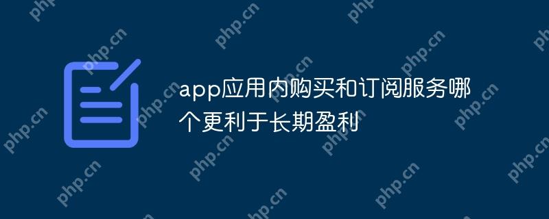 App内购买与订阅服务的长期盈利对比