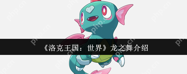 洛克王国龙之舞技能全面解析：龙系宠物的制胜法宝