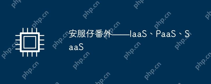 安服仔系列，探索IaaS、PaaS与SaaS的奥秘