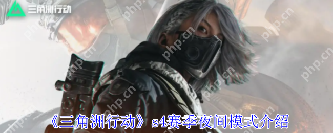 三角洲行动S4夜间模式怎么玩?暗夜生存全攻略