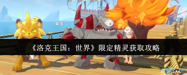 洛克王国限定精灵速获指南 三大途径轻松入手