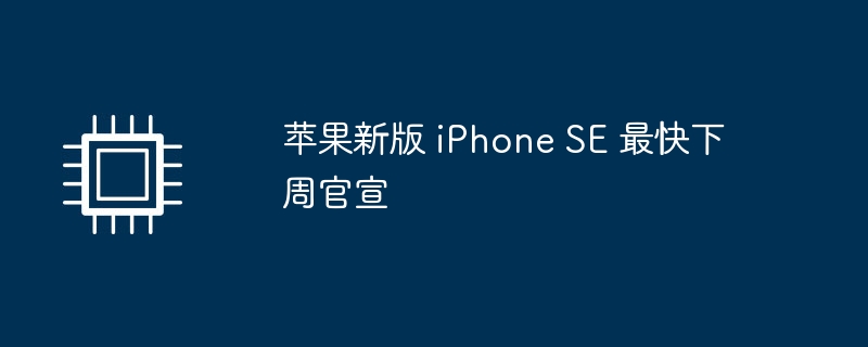 苹果新版 iPhone SE 官宣在即