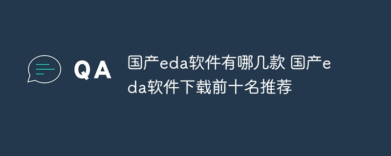国产eda软件有哪几款 国产eda软件下载前十名推荐 - php中文网