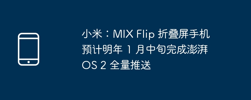 小米MIX Flip折叠屏手机明年1月中旬完成澎湃OS 2全量推送