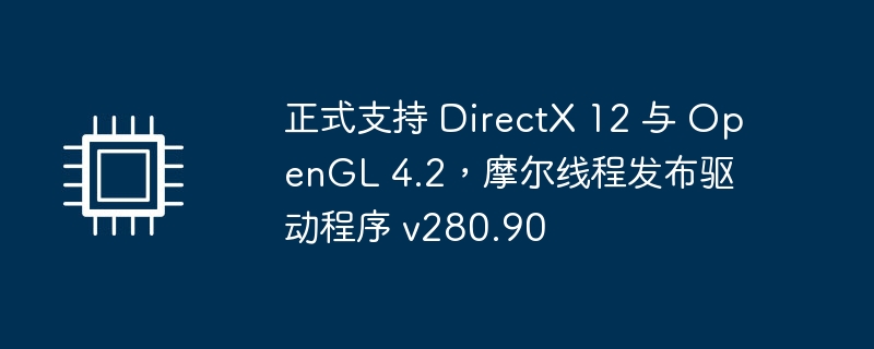 摩尔线程发布支持DirectX 12与OpenGL 4.2的驱动程序v280.90