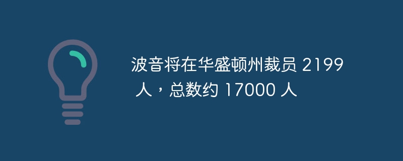 波音将在华盛顿州裁员 2199 人,总数约 17000 人