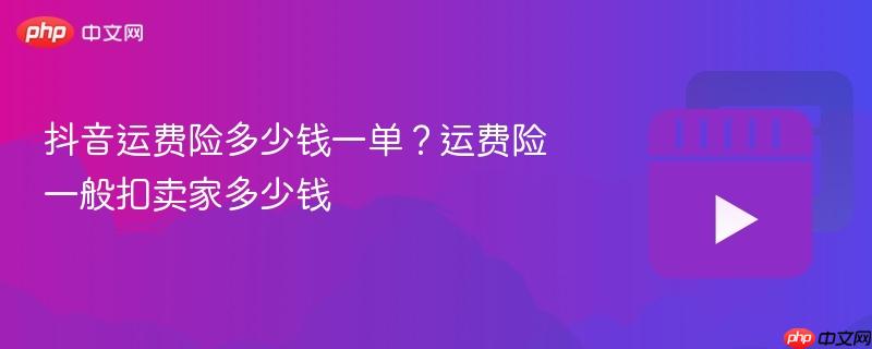 抖音运费险费用详解，一单多少钱？卖家需承担多少费用？