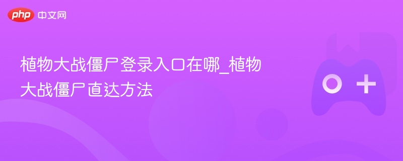 植物大战僵尸登录入口详解，直达方法指南